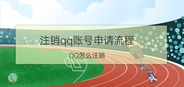 注销qq账号申请流程 QQ怎么注销？腾讯QQ注销详细流程？